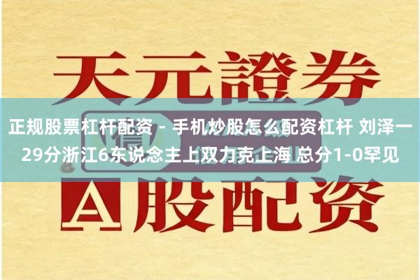 正规股票杠杆配资 - 手机炒股怎么配资杠杆 刘泽一29分浙江6东说念主上双力克上海 总分1-0罕见