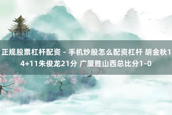 正规股票杠杆配资 - 手机炒股怎么配资杠杆 胡金秋14+11朱俊龙21分 广厦胜山西总比分1-0