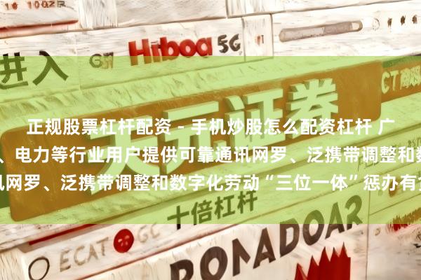 正规股票杠杆配资 - 手机炒股怎么配资杠杆 广哈通讯：公司主要为国防、电力等行业用户提供可靠通讯网罗、泛携带调整和数字化劳动“三位一体”惩办有贪图